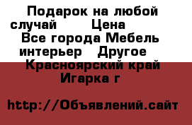 Подарок на любой случай!!!! › Цена ­ 2 500 - Все города Мебель, интерьер » Другое   . Красноярский край,Игарка г.